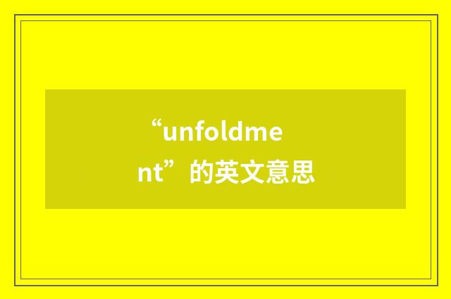 “unfoldment”的英文意思