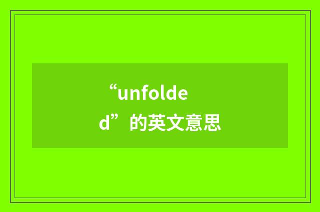 “unfolded”的英文意思