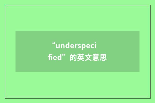 “underspecified”的英文意思