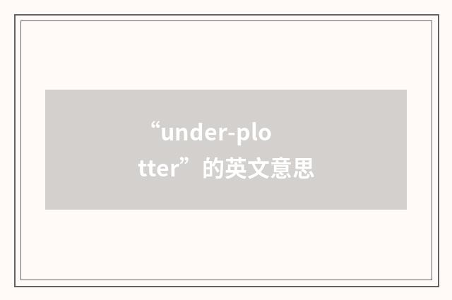 “under-plotter”的英文意思