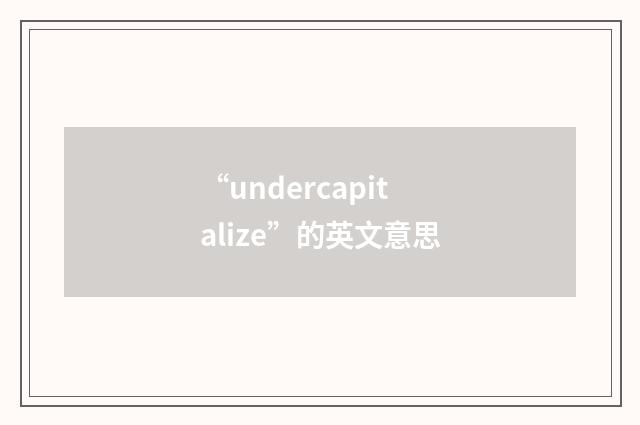 “undercapitalize”的英文意思