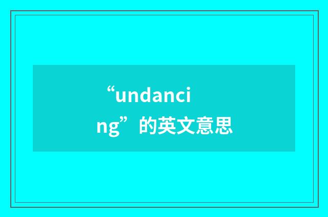 “undancing”的英文意思
