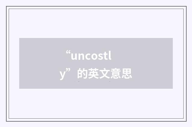 “uncostly”的英文意思