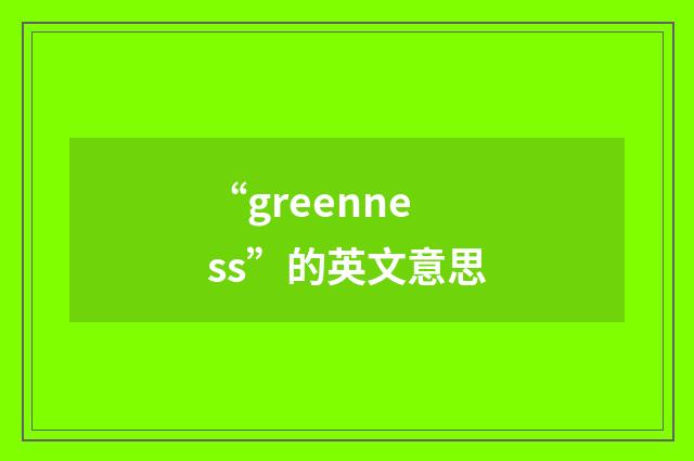 “greenness”的英文意思