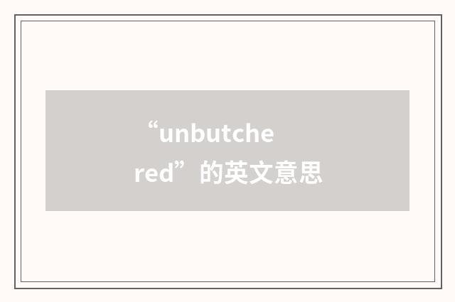 “unbutchered”的英文意思