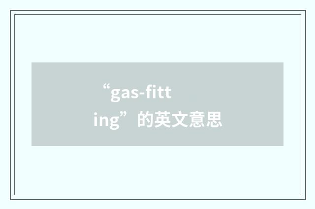 “gas-fitting”的英文意思
