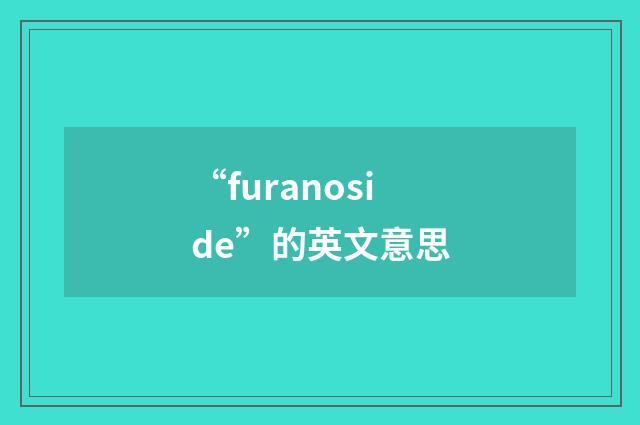 “furanoside”的英文意思