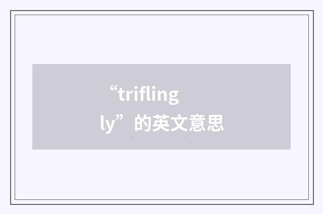 “triflingly”的英文意思