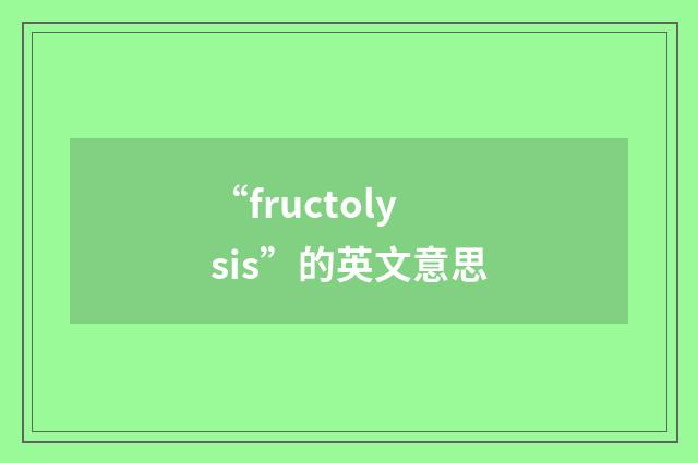 “fructolysis”的英文意思