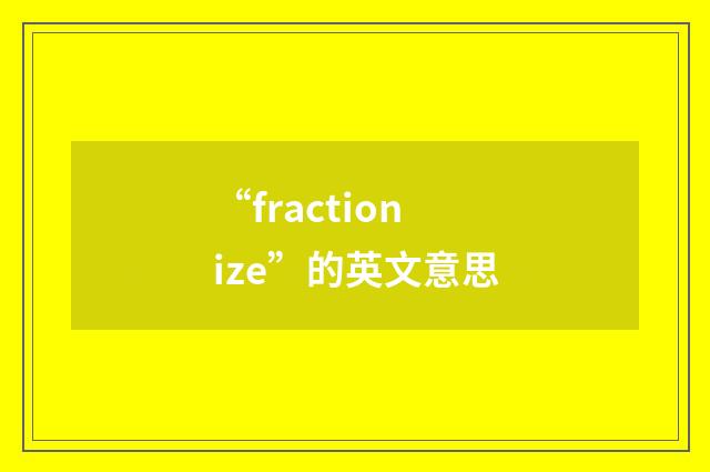 “fractionize”的英文意思