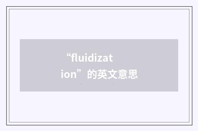 “fluidization”的英文意思