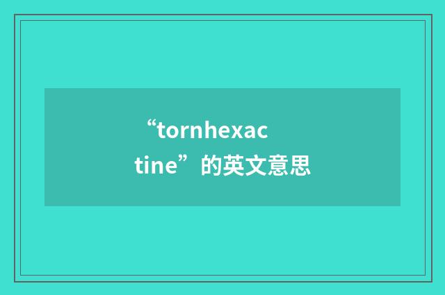 “tornhexactine”的英文意思