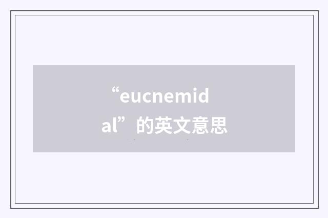 “eucnemidal”的英文意思
