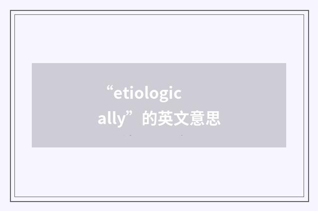 “etiologically”的英文意思