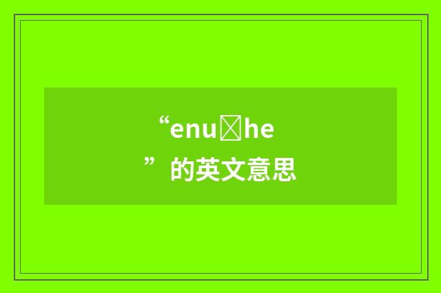 “enuȝhe”的英文意思