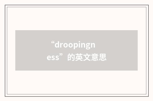 “droopingness”的英文意思