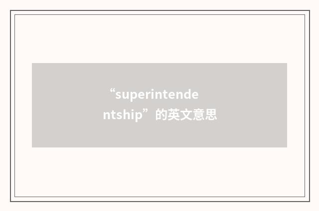 “superintendentship”的英文意思