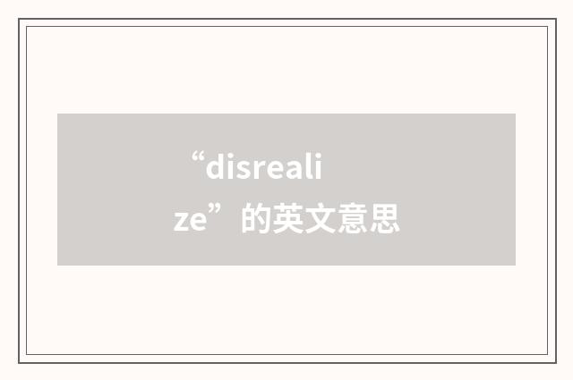 “disrealize”的英文意思