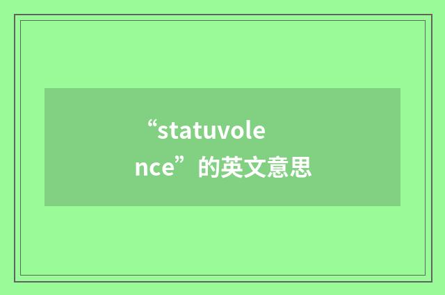 “statuvolence”的英文意思