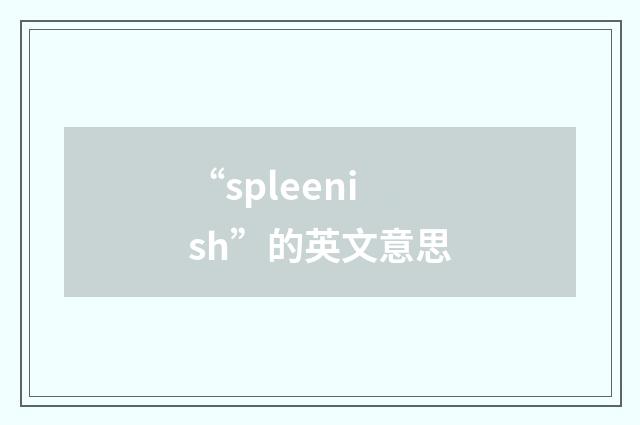 “spleenish”的英文意思