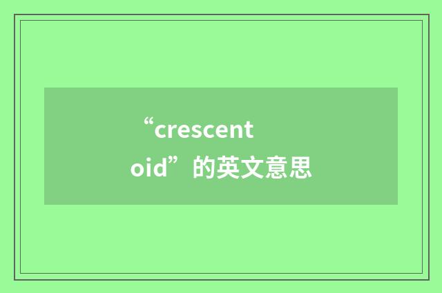 “crescentoid”的英文意思