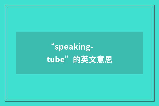 “speaking-tube”的英文意思