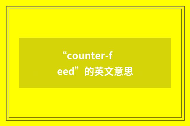 “counter-feed”的英文意思