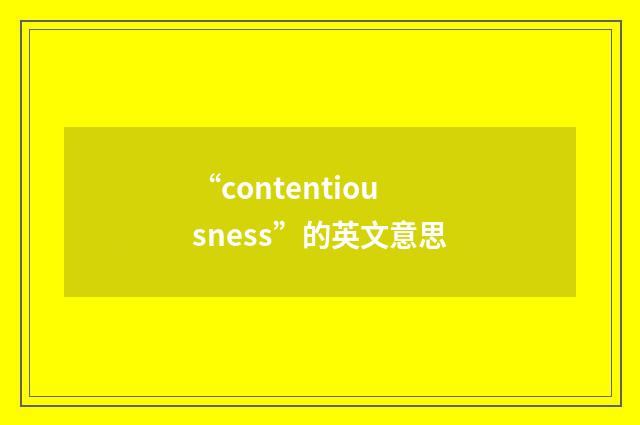 “contentiousness”的英文意思