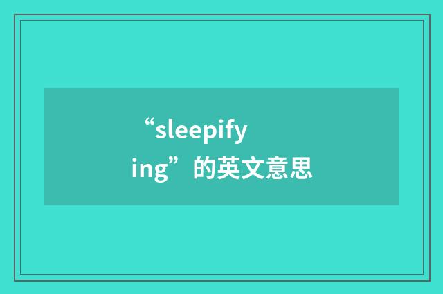 “sleepifying”的英文意思