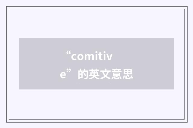 “comitive”的英文意思