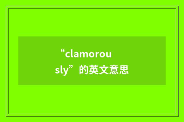 “clamorously”的英文意思