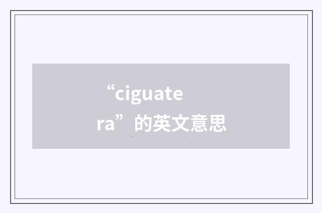“ciguatera”的英文意思