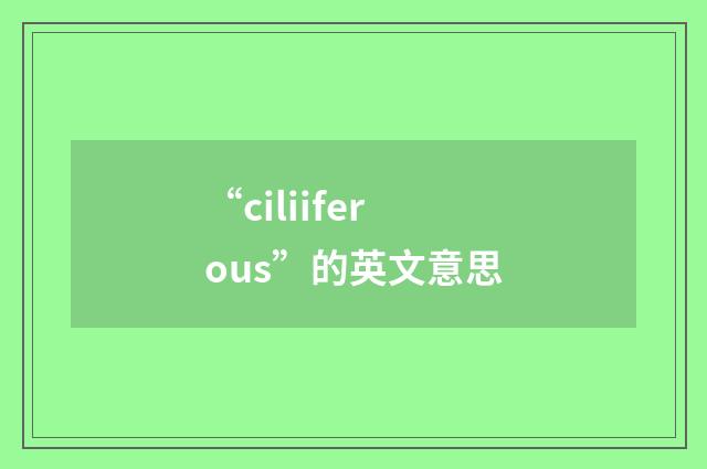 “ciliiferous”的英文意思