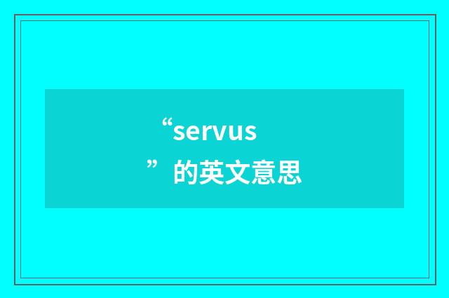 “servus”的英文意思