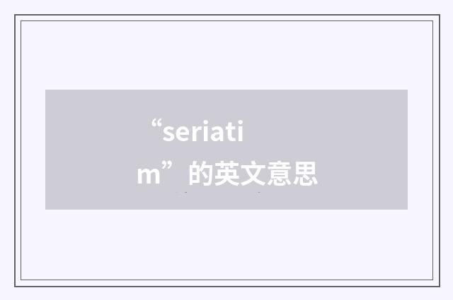 “seriatim”的英文意思