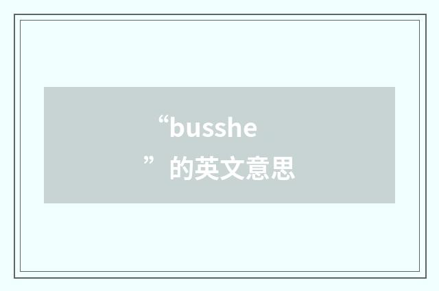 “busshe”的英文意思