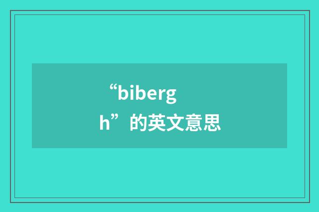 “bibergh”的英文意思