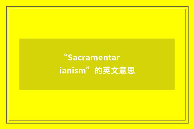 “Sacramentarianism”的英文意思