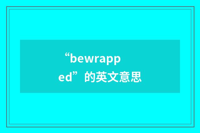 “bewrapped”的英文意思