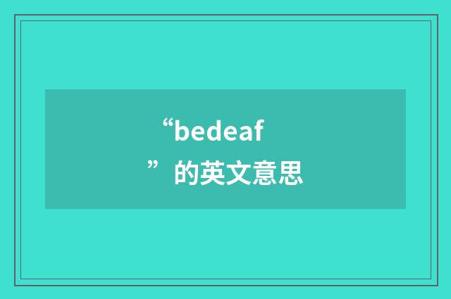 “bedeaf”的英文意思