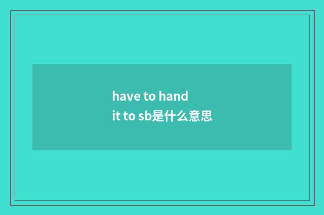 have to hand it to sb是什么意思