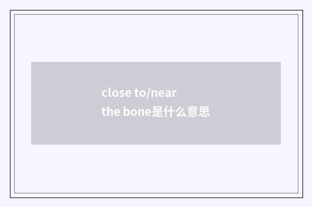close to/near the bone是什么意思