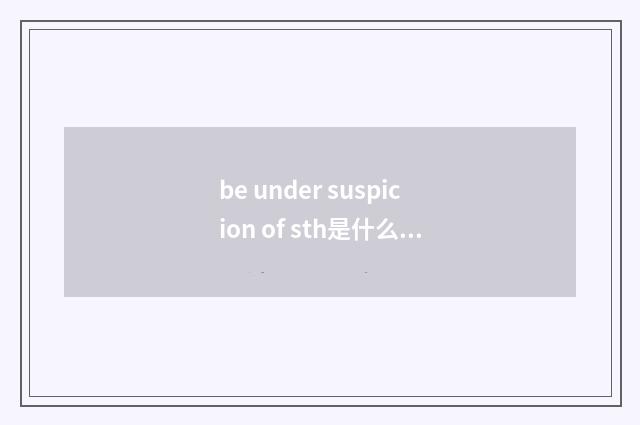 be under suspicion of sth是什么意思