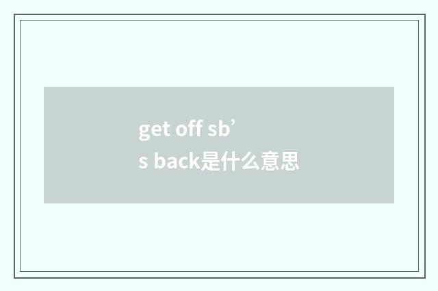 get off sb’s back是什么意思