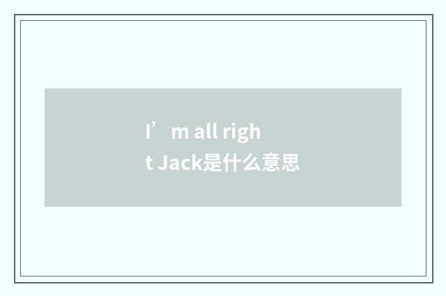 I’m all right Jack是什么意思