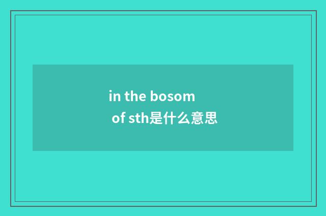 in the bosom of sth是什么意思
