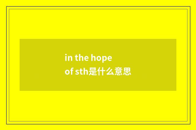 in the hope of sth是什么意思