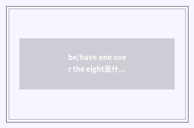 be/have one over the eight是什么意思