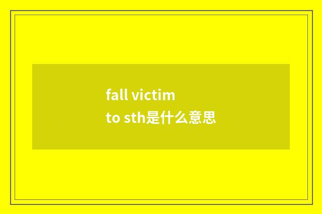 fall victim to sth是什么意思