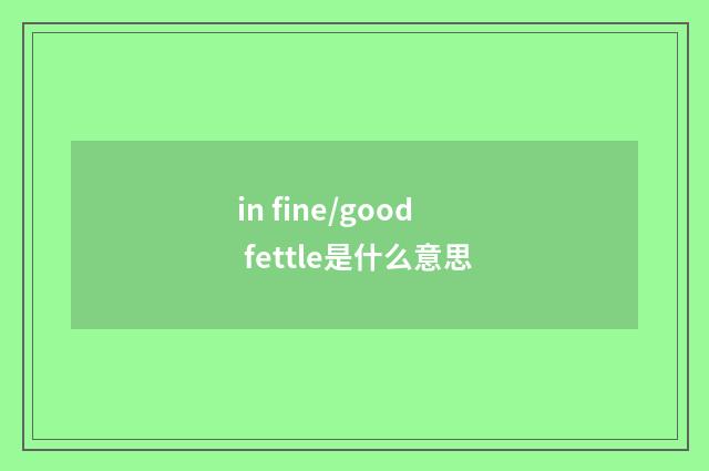 in fine/good fettle是什么意思